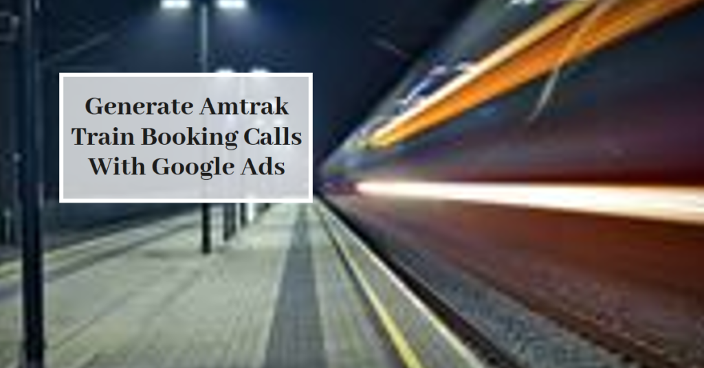 ppc google ads amtrak reservation calls generation