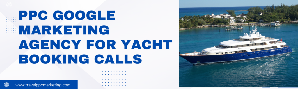 ppc google ads yacht booking calls generation